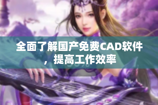全面了解国产免费CAD软件，提高工作效率