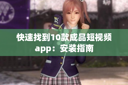 快速找到10款成品短视频app：安装指南