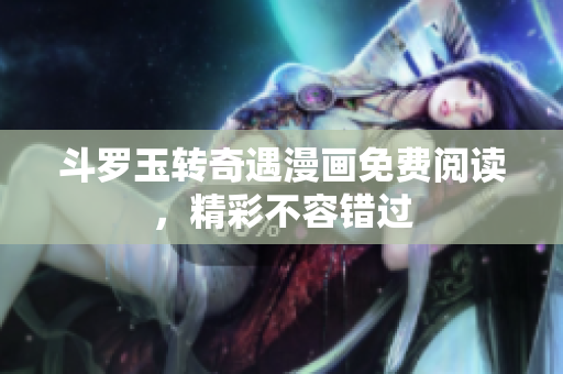 斗罗玉转奇遇漫画免费阅读，精彩不容错过