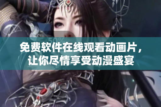 免费软件在线观看动画片，让你尽情享受动漫盛宴