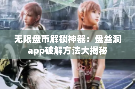 无限盘币解锁神器：盘丝洞app破解方法大揭秘