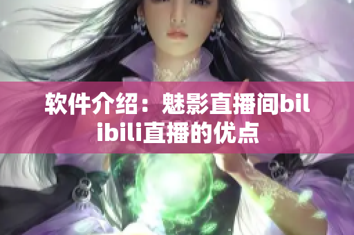 软件介绍：魅影直播间bilibili直播的优点