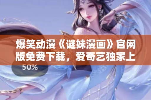 爆笑动漫《谜妹漫画》官网版免费下载，爱奇艺独家上线！