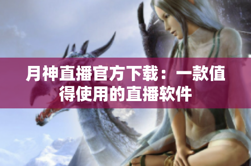 月神直播官方下载：一款值得使用的直播软件