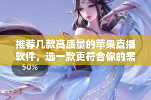 推荐几款高质量的苹果直播软件，选一款更符合你的需求！
