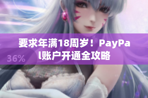 要求年满18周岁！PayPal账户开通全攻略