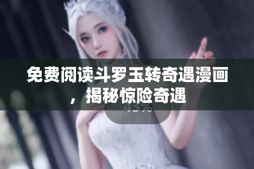 免费阅读斗罗玉转奇遇漫画，揭秘惊险奇遇