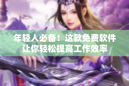 年轻人必备！这款免费软件让你轻松提高工作效率