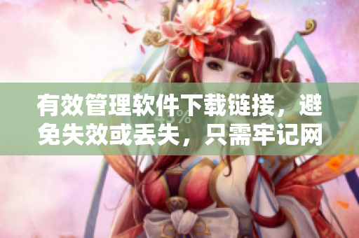 有效管理软件下载链接，避免失效或丢失，只需牢记网站域名！