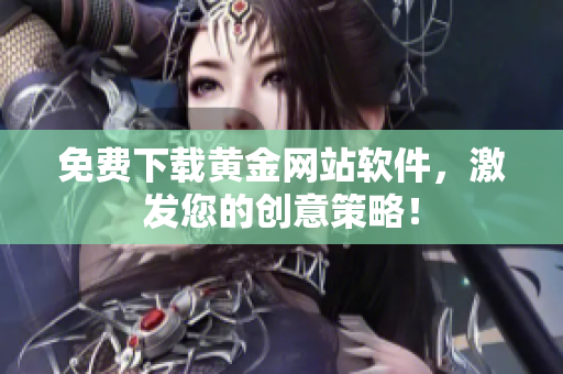 免费下载黄金网站软件，激发您的创意策略！