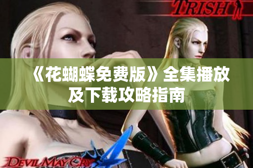 《花蝴蝶免费版》全集播放及下载攻略指南