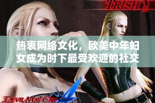 热衷网络文化，欧美中年妇女成为时下最受欢迎的社交媒体达人
