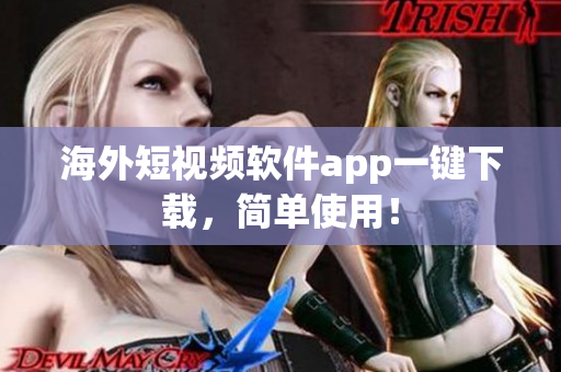 海外短视频软件app一键下载，简单使用！