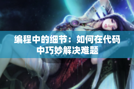 编程中的细节：如何在代码中巧妙解决难题