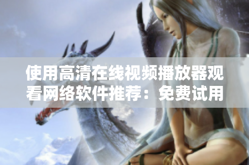 使用高清在线视频播放器观看网络软件推荐：免费试用！