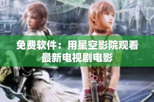 免费软件：用星空影院观看最新电视剧电影