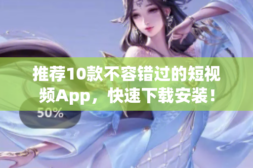 推荐10款不容错过的短视频App，快速下载安装！