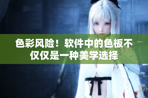 色彩风险！软件中的色板不仅仅是一种美学选择
