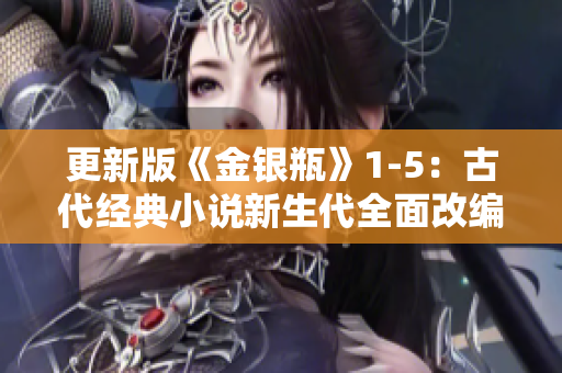 更新版《金银瓶》1-5：古代经典小说新生代全面改编