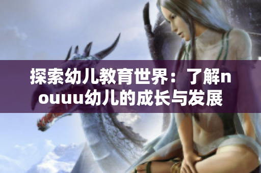 探索幼儿教育世界：了解nouuu幼儿的成长与发展