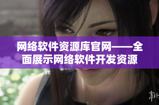 网络软件资源库官网——全面展示网络软件开发资源