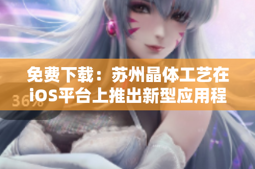 免费下载：苏州晶体工艺在iOS平台上推出新型应用程序