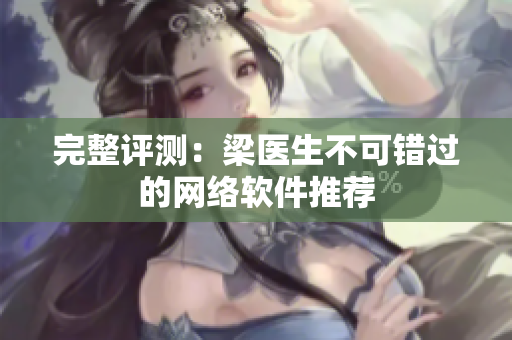 完整评测：梁医生不可错过的网络软件推荐