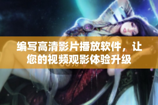 编写高清影片播放软件，让您的视频观影体验升级
