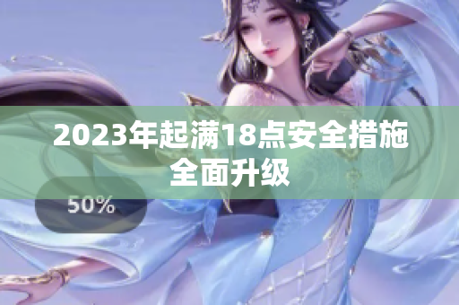 2023年起满18点安全措施全面升级
