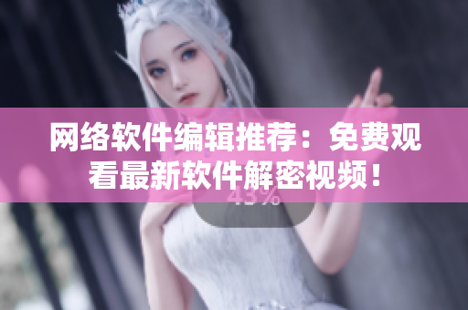 网络软件编辑推荐：免费观看最新软件解密视频！