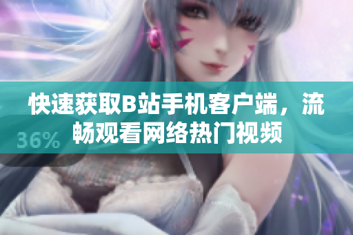 快速获取B站手机客户端，流畅观看网络热门视频