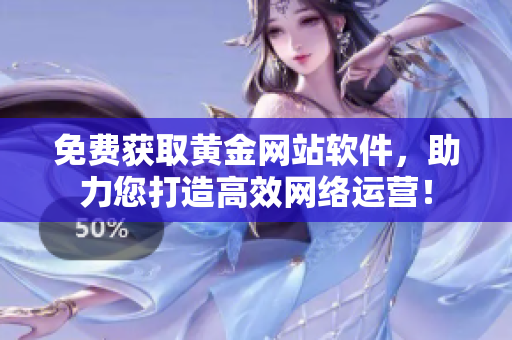 免费获取黄金网站软件，助力您打造高效网络运营！