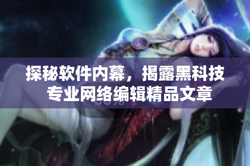 探秘软件内幕，揭露黑科技  专业网络编辑精品文章