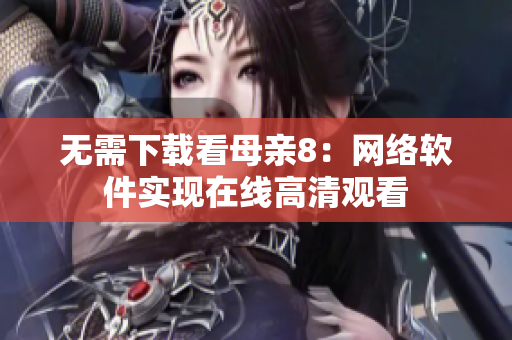 无需下载看母亲8：网络软件实现在线高清观看