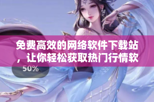 免费高效的网络软件下载站，让你轻松获取热门行情软件！