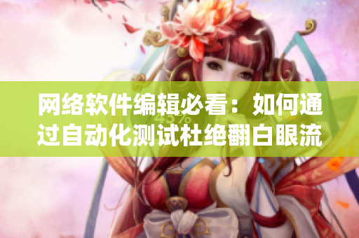 网络软件编辑必看：如何通过自动化测试杜绝翻白眼流眼泪流口水之bug？