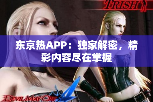 东京热APP：独家解密，精彩内容尽在掌握