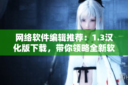 网络软件编辑推荐：1.3汉化版下载，带你领略全新软件世界