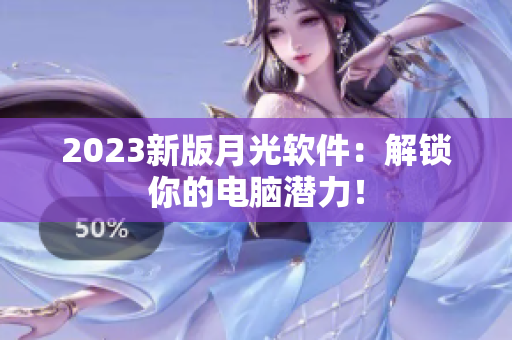 2023新版月光软件：解锁你的电脑潜力！