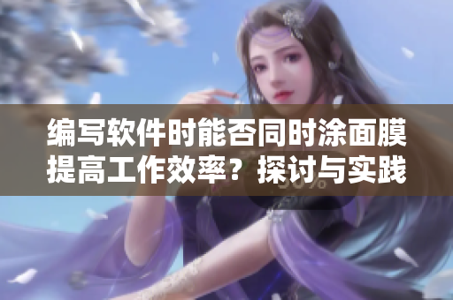 编写软件时能否同时涂面膜提高工作效率？探讨与实践方法分享
