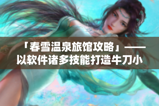 「春雪温泉旅馆攻略」——以软件诸多技能打造牛刀小试