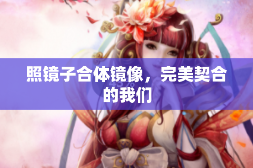 照镜子合体镜像，完美契合的我们