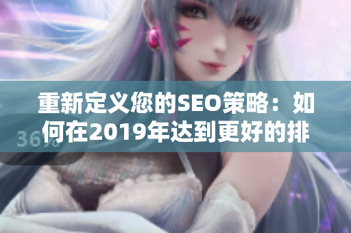 重新定义您的SEO策略：如何在2019年达到更好的排名