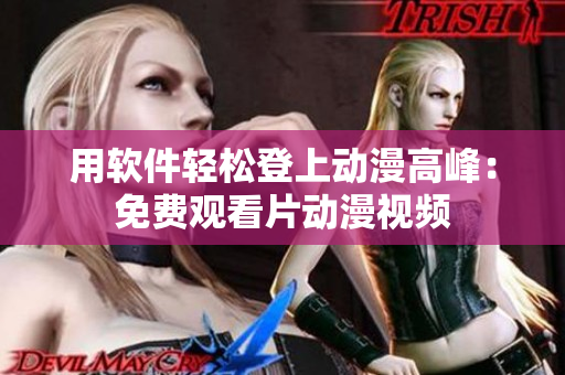 用软件轻松登上动漫高峰：免费观看片动漫视频