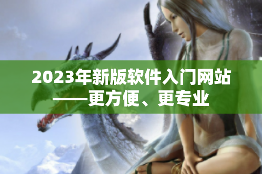 2023年新版软件入门网站——更方便、更专业