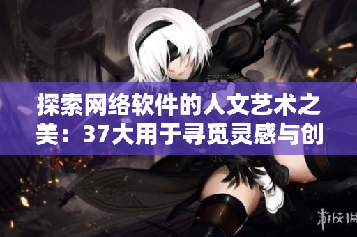 探索网络软件的人文艺术之美：37大用于寻觅灵感与创新