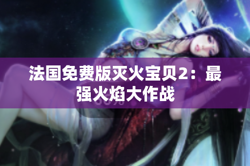 法国免费版灭火宝贝2：最强火焰大作战