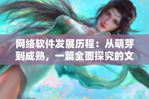 网络软件发展历程：从萌芽到成熟，一篇全面探究的文章