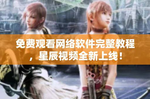 免费观看网络软件完整教程，星辰视频全新上线！