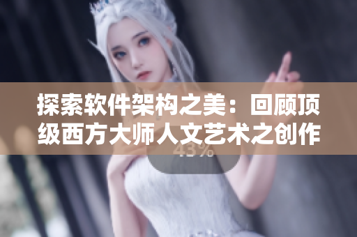 探索软件架构之美：回顾顶级西方大师人文艺术之创作哲学